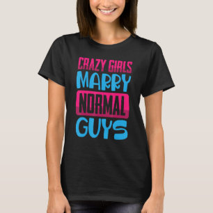 Funny Crazy Girls, Marry Normal Guys Jokes Come T-Shirt