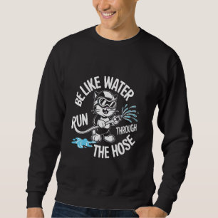 Funny cute cat Be Like Water Run Through The Hose  Sweatshirt