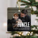 Funny Cute FUNCLE 2 Photo Uncle Christmas Ceramic Ornament<br><div class="desc">Fun Uncle's are the BEST! Create this fabulous FUNCLE Christmas Ornament for a fun Uncle this holiday season. Simply upload two pictures of your choice and customise the text.</div>