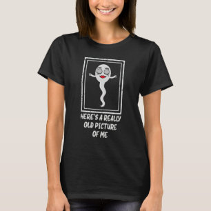 Funny Cute Woman Sperm Here's A Really Old Picture T-Shirt