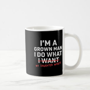 Funny Dad Father I'm A Grown Man I Do What My Daug Coffee Mug