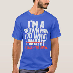 Funny Dad Father Im A Grown Man I Do What My Daugh T-Shirt