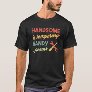 Funny Dad Handsome is Temporary, Handy is Forever T-Shirt