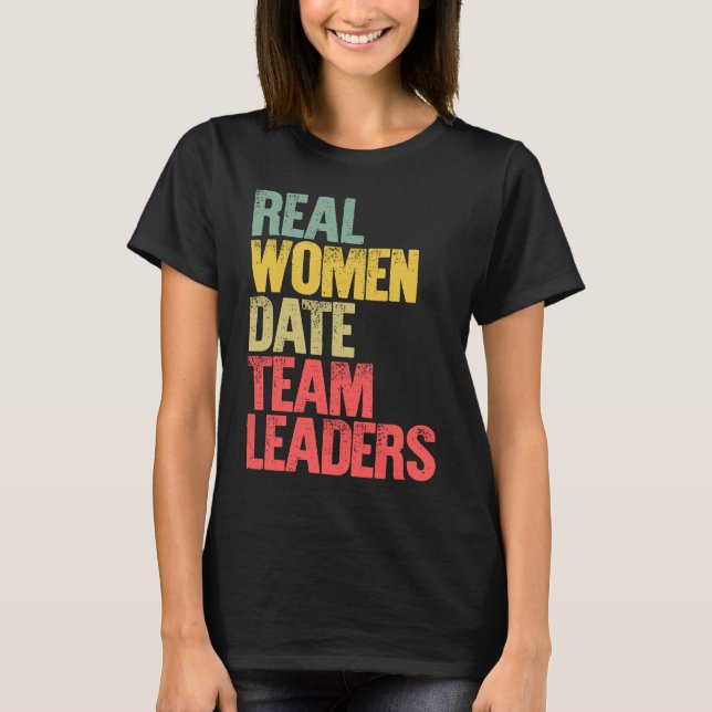 Funny Dating Real Women Date Team Leaders T-Shirt (Front)