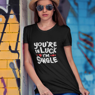 Funny Dating Shirt   You're In Luck I'm Single