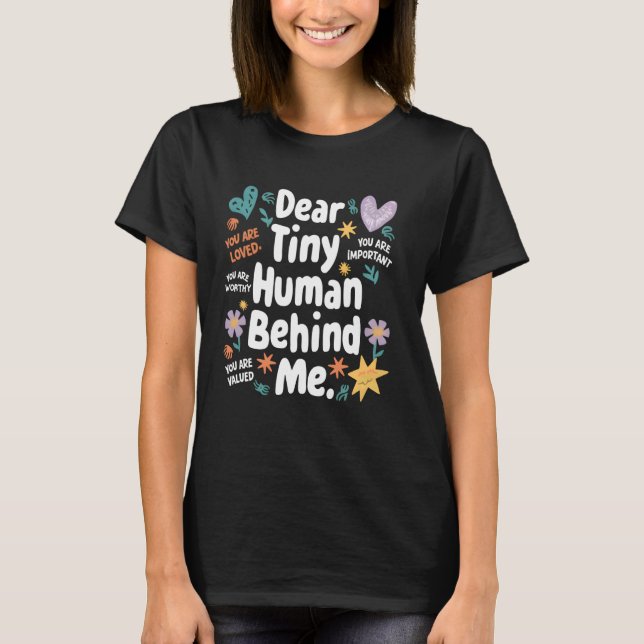 Funny Dear Tiny Human Behind Me Teacher Motivation T-Shirt (Front)