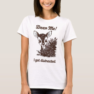 Funny Deer Pun "Deer Me! I Got Distracted" T-Shirt