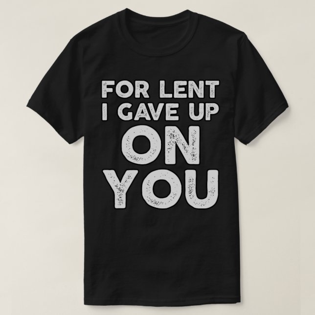 Funny Demotivational Sarcastic For Lent I Gave Up  T-Shirt (Design Front)