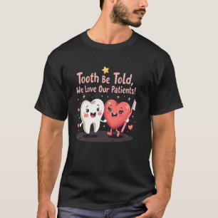 Funny Dentist Tooth Be Told, We Love Our Patients T-Shirt