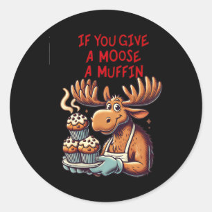 Funny Design If You Give A Moose A Muffin For Men  Classic Round Sticker