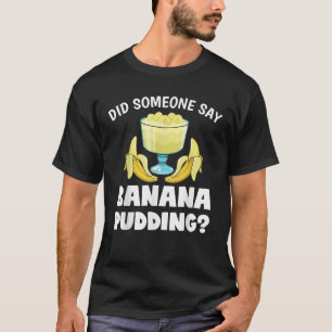 Funny Did Someone Say Banana Pudding Dessert Lover T-Shirt
