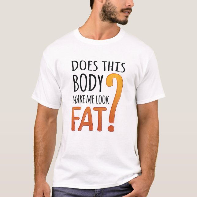 Funny Diet Shirt - Does This Body Make Me Look Fat (Front)