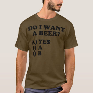 Funny Do I Want A Beer Yes on the Multiple Choice T-Shirt