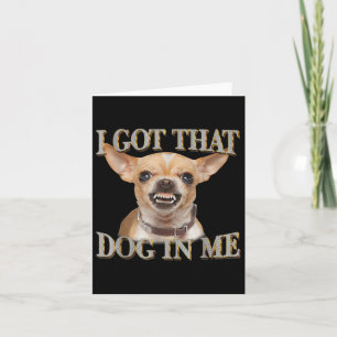 Funny Dog Chihuahua Lovers I Got That Dog In Me Me Card