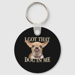 Funny Dog Chihuahua Lovers I Got That Dog In Me Me Key Ring