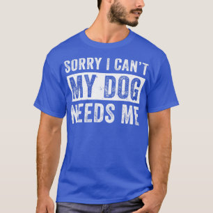 Funny Dog Dad  For Men My Dog Needs Me T-Shirt