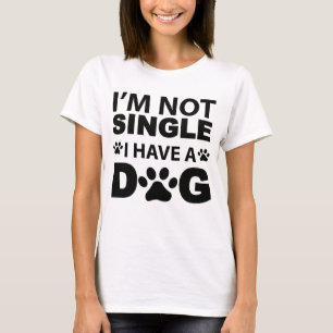 Funny Dog - I Am Not Single I Have A Dog.- Dating T-Shirt