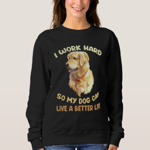 Funny Dog I Work Hard So My Dog Can Live A Better Sweatshirt