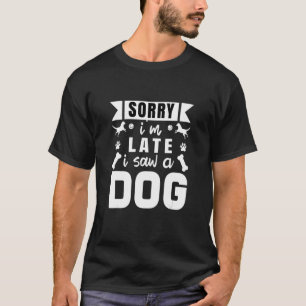 Funny Dog Lover Design Dog Owner sorry i m late i T-Shirt