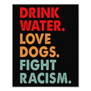 Funny Dog Lover Drink Water Love Dogs Fight Racism Photo Print
