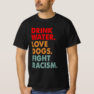 Funny Dog Lover Drink Water Love Dogs Fight Racism T-Shirt