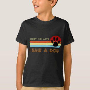 Funny Dog Lover Gift, Sorry I'm Late I Saw A Dog 0 T-Shirt