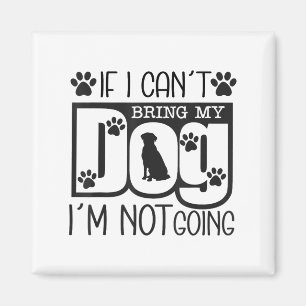 Funny Dog Lover If I Can't Bring My Dog I'm Not Go Magnet