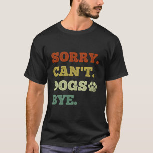 Funny Dog Lover Sorry Can'T Dogs Bye T-Shirt
