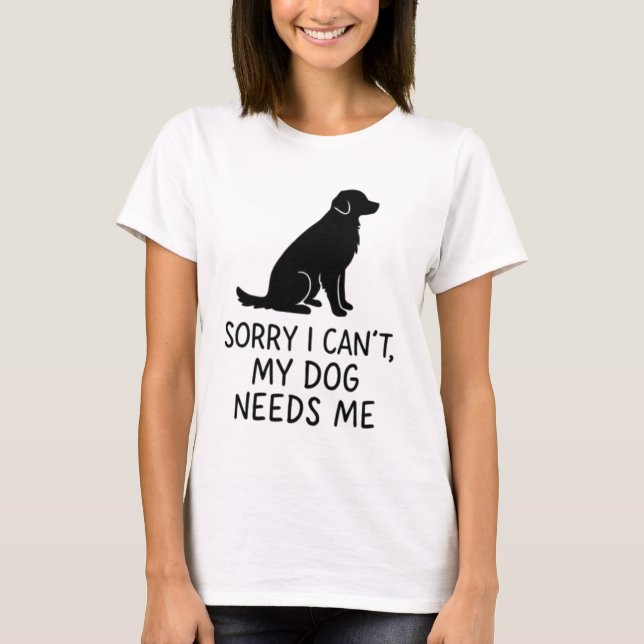 Funny Dog Lover T-Shirt - My Dog Need Me (Front)