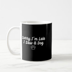 Funny Dog Puppy Lover Sorry Im Late I Saw A Dog Coffee Mug