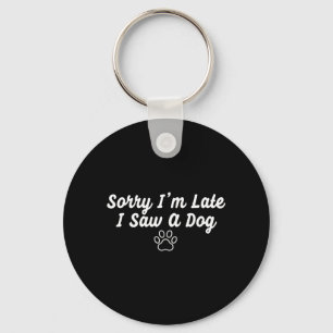 Funny Dog Puppy Lover Sorry Im Late I Saw A Dog Key Ring