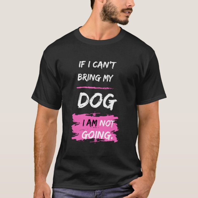 Funny Dog Slogan If I Can'T Bring My Dog I'M Not G T-Shirt (Front)