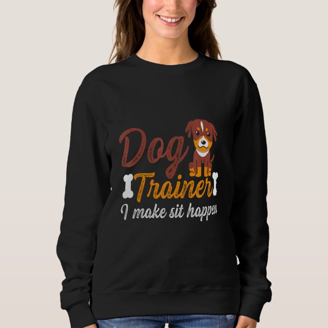 Funny Dog Trainer I Make Sit Happens Sweatshirt (Front)