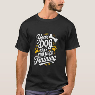 Funny Dog Trainer Your Dog Says You Need Training T-Shirt