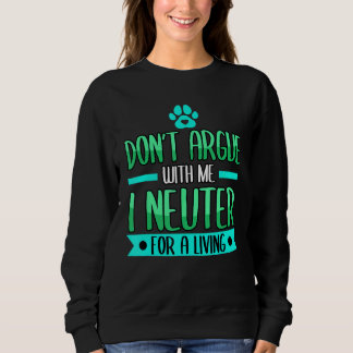 Funny Don't Argue With Me I Neuter For A Living Ve Sweatshirt