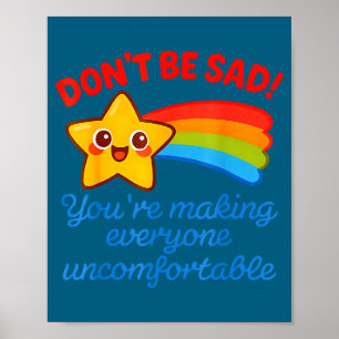 Funny Don't Be Sad You're Making Everyone Uncomfor Poster