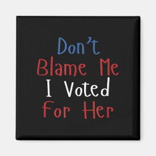 Funny Don't Blame Me I Voted For Her Voter Stateme Magnet