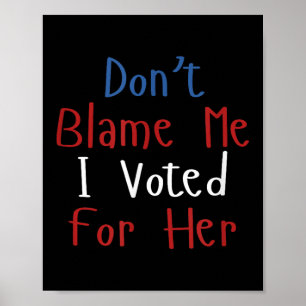 Funny Don't Blame Me I Voted For Her Voter Stateme Poster