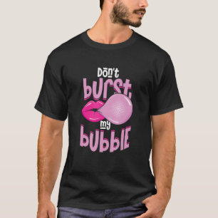 Funny Don't Burst My Bubble  Chewing Gum T-Shirt