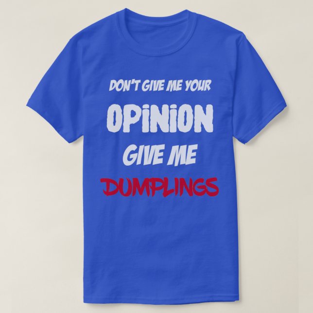 Funny Dont Give Me Your Opinion Give Me Dumplings  T-Shirt (Design Front)
