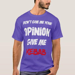 Funny Dont Give Me Your Opinion Give Me Kebab T-Shirt