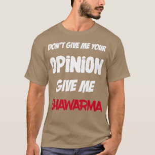 Funny Dont Give Me Your Opinion Give Me Shawarma T-Shirt