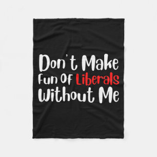Funny Dont Make Fun Of Liberals Without Me Fleece Blanket