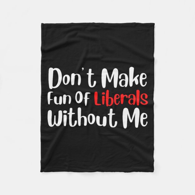 Funny Dont Make Fun Of Liberals Without Me  Fleece Blanket (Front)