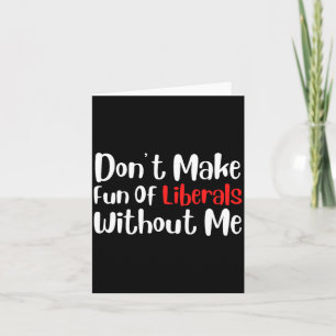Funny Don't Make Fun Of Liberals Without Me Premiu Card
