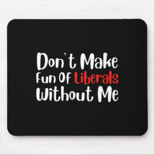 Funny Don't Make Fun Of Liberals Without Me Premiu Mouse Mat