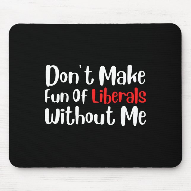 Funny Don't Make Fun Of Liberals Without Me Premiu Mouse Mat (Front)