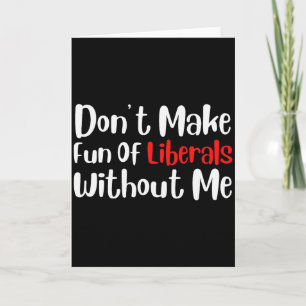 Funny Dont Make Fun Of Liberals Without Me Premium Card