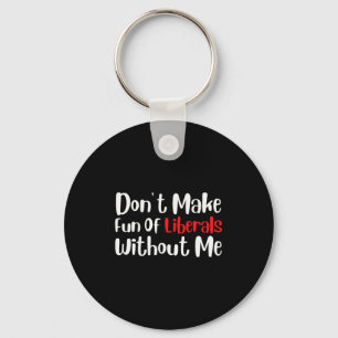Funny Dont Make Fun Of Liberals Without Me Premium Key Ring