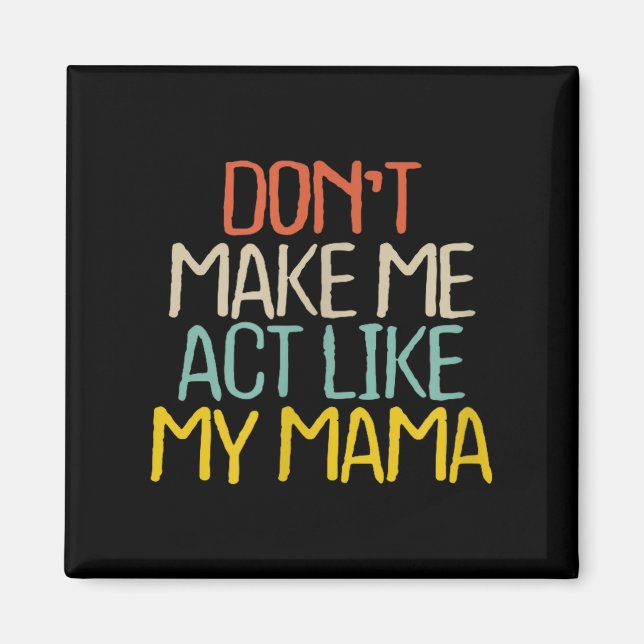 Funny Don't Make Me Act Like My Mama Novelty Sayin Magnet (Front)